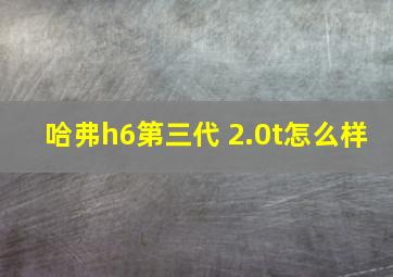 哈弗h6第三代 2.0t怎么样